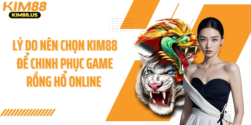 Lý do nên chọn KIM88 để chinh phục game rồng hổ online 